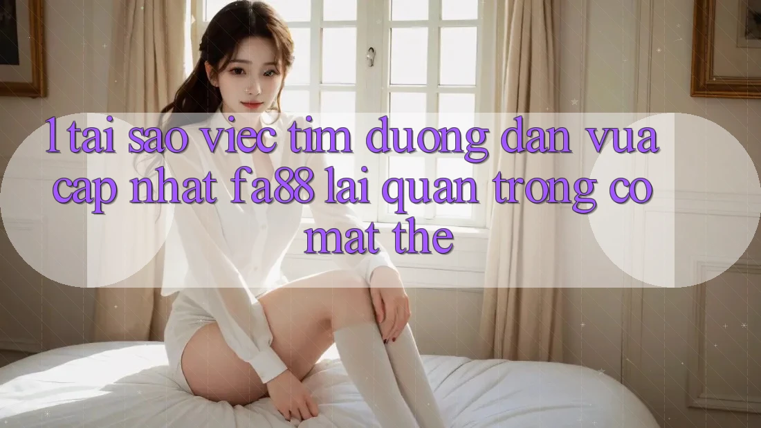 1. Tại Sao Việc Tìm Đường dẫn Vừa cập nhật FA88 Lại Quan Trọng Có mặt Thế?
