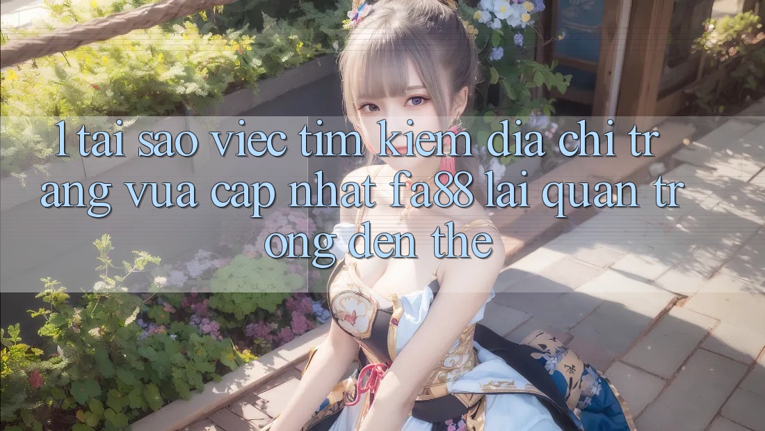 1. Tại Sao Việc Tìm Kiếm Địa chỉ trang Vừa cập nhật FA88 Lại Quan Trọng Đến Thế? 1. Tại Sao Việc Tìm Kiếm Địa chỉ trang Vừa cập nhật FA88 Lại Quan Trọng Đến Thế?