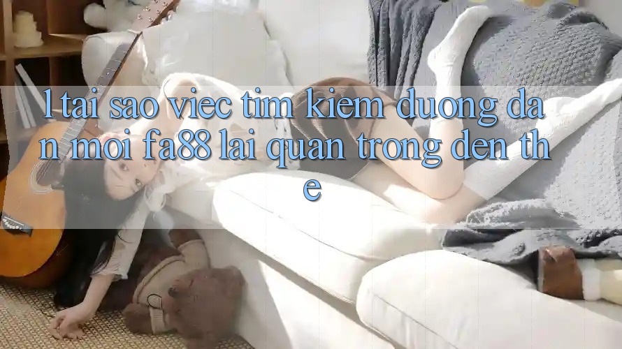 1. Tại Sao Việc Tìm Kiếm Đường dẫn Mới FA88 Lại Quan Trọng Đến Thế?