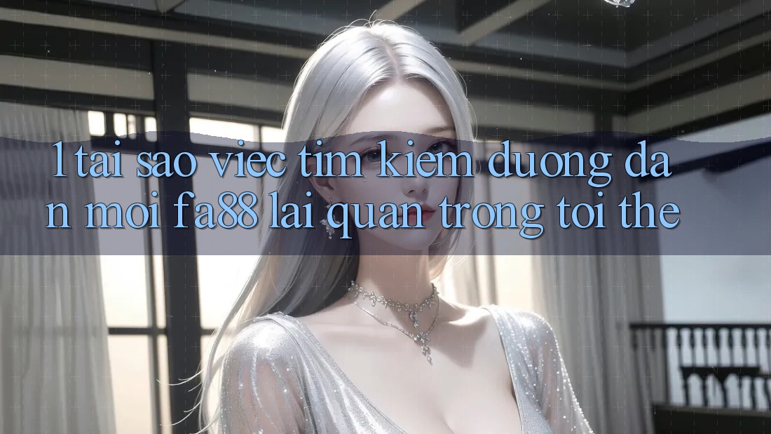 1. Tại Sao Việc Tìm Kiếm Đường dẫn Mới FA88 Lại Quan Trọng Tới Thế? 1. Tại Sao Việc Tìm Kiếm Đường dẫn Mới FA88 Lại Quan Trọng Tới Thế?