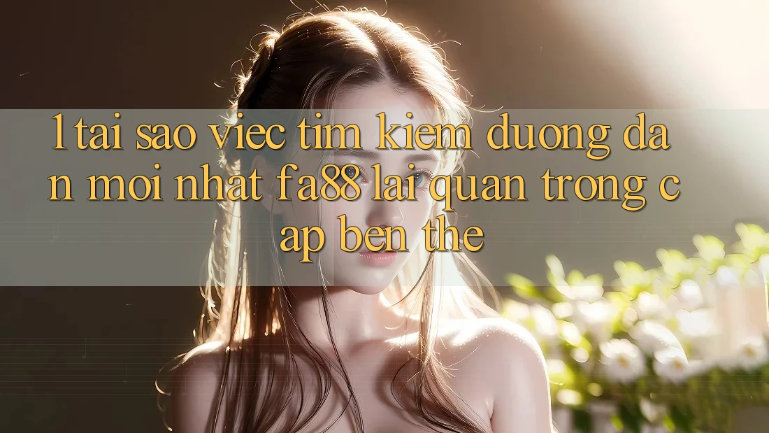 1. Tại Sao Việc Tìm kiếm Đường dẫn Mới nhất FA88 Lại Quan Trọng Cập bến Thế? 1. Tại Sao Việc Tìm kiếm Đường dẫn Mới nhất FA88 Lại Quan Trọng Cập bến Thế?