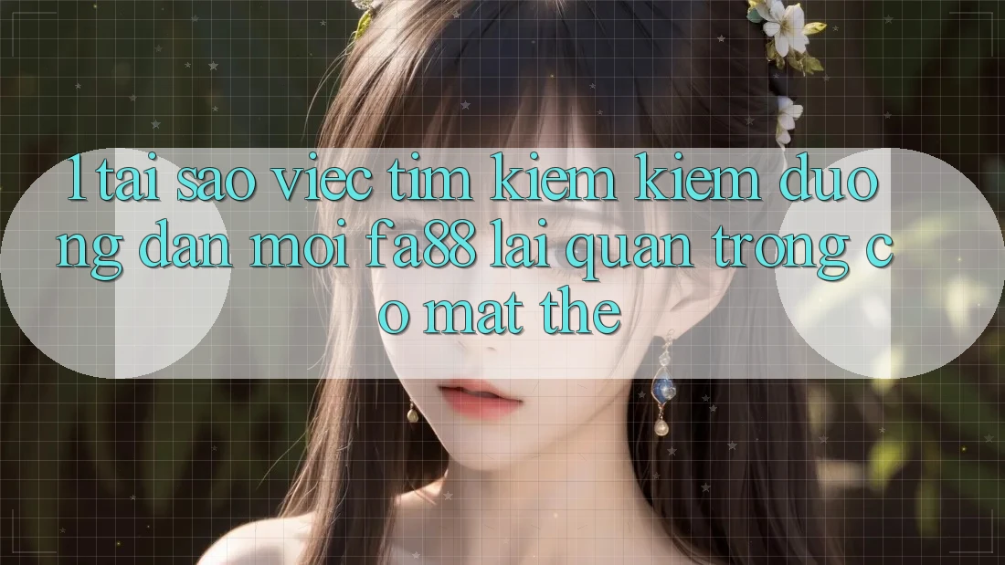1. Tại Sao Việc Tìm kiếm Kiếm Đường dẫn Mới FA88 Lại Quan Trọng Có mặt Thế?