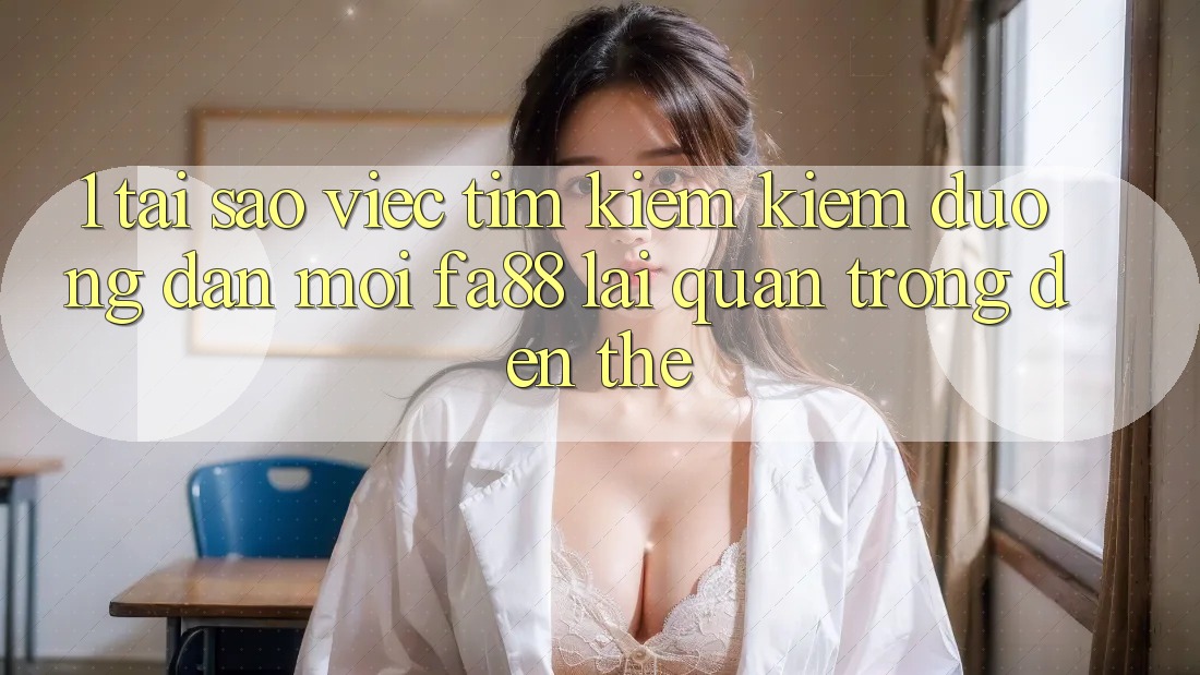 1. Tại Sao Việc Tìm kiếm Kiếm Đường dẫn Mới FA88 Lại Quan Trọng Đến Thế?