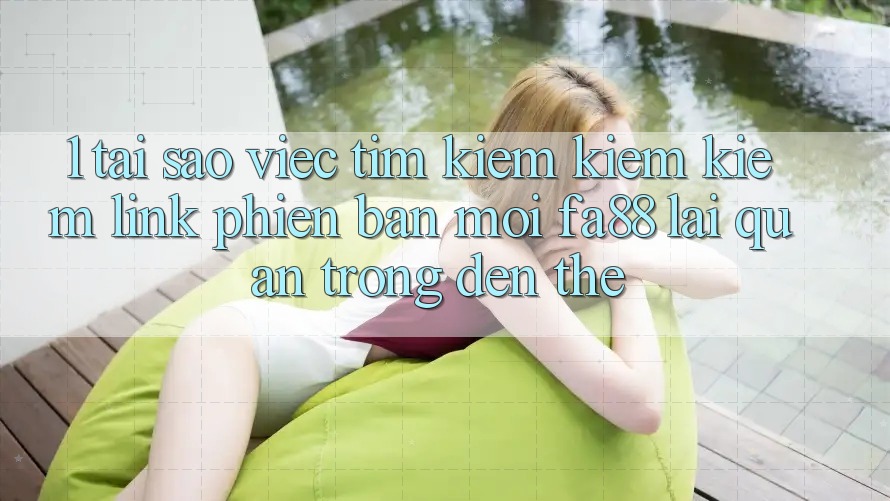 1. Tại Sao Việc Tìm kiếm kiếm Kiếm Link Phiên bản mới FA88 Lại Quan Trọng Đến Thế?