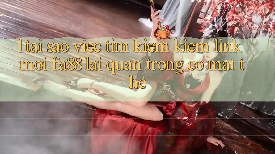 1. Tại Sao Việc Tìm kiếm Kiếm Link Mới FA88 Lại Quan Trọng Có mặt Thế?