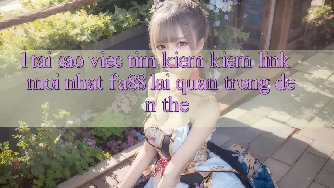1. Tại Sao Việc Tìm kiếm Kiếm Link Mới nhất FA88 Lại Quan Trọng Đến Thế? 1. Tại Sao Việc Tìm kiếm Kiếm Link Mới nhất FA88 Lại Quan Trọng Đến Thế?