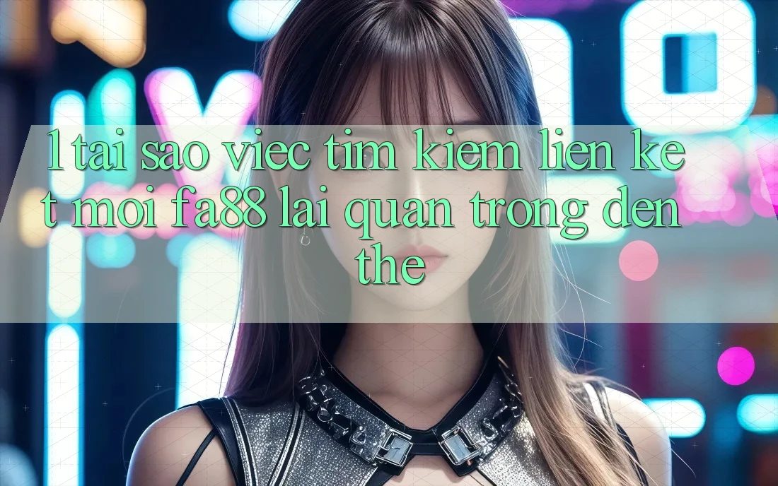 1. Tại Sao Việc Tìm Kiếm Liên kết Mới FA88 Lại Quan Trọng Đến Thế?