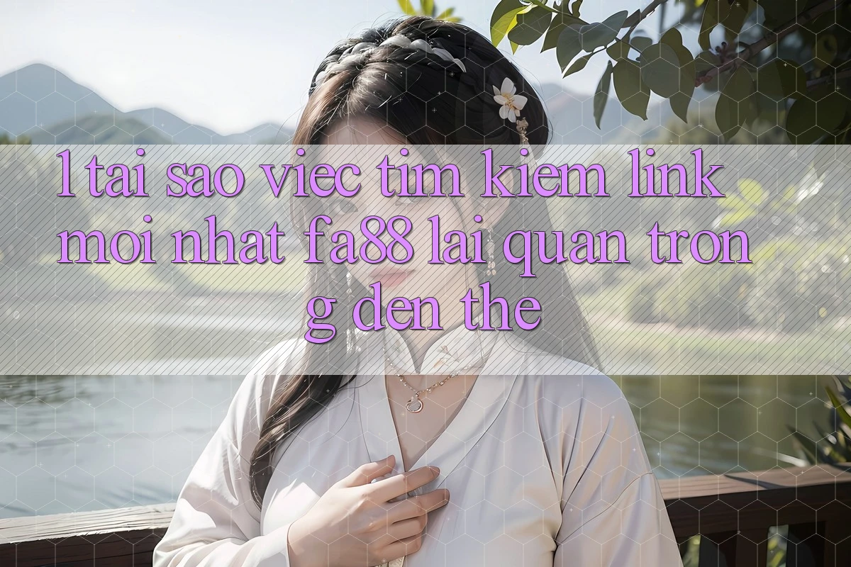 1. Tại Sao Việc Tìm Kiếm Link Mới nhất FA88 Lại Quan Trọng Đến Thế?