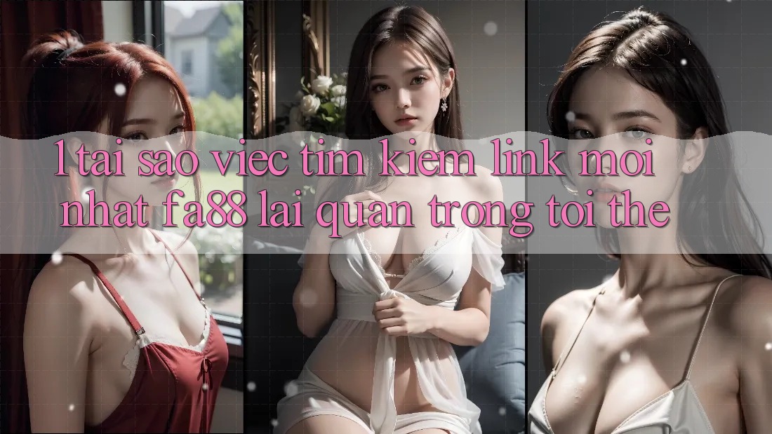 1. Tại Sao Việc Tìm kiếm Link Mới nhất FA88 Lại Quan Trọng Tới Thế?