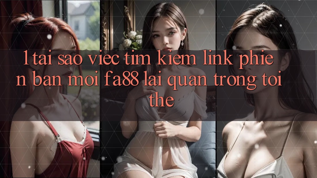 1. Tại Sao Việc Tìm Kiếm Link Phiên bản mới FA88 Lại Quan Trọng Tới Thế? 1. Tại Sao Việc Tìm Kiếm Link Phiên bản mới FA88 Lại Quan Trọng Tới Thế?