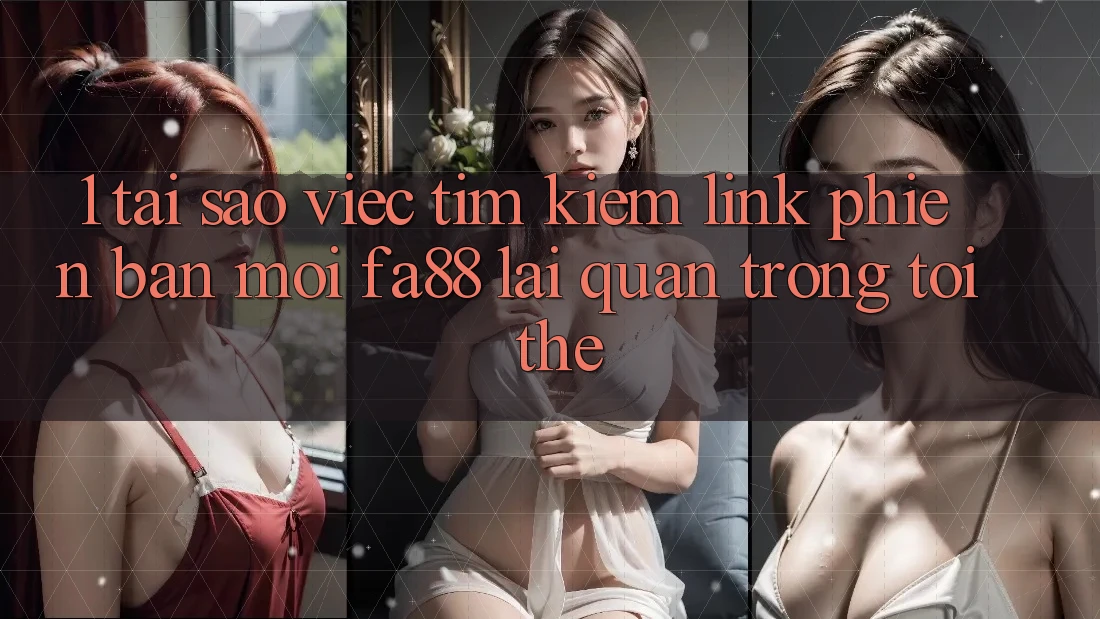 1. Tại Sao Việc Tìm Kiếm Link Phiên bản mới FA88 Lại Quan Trọng Tới Thế?
