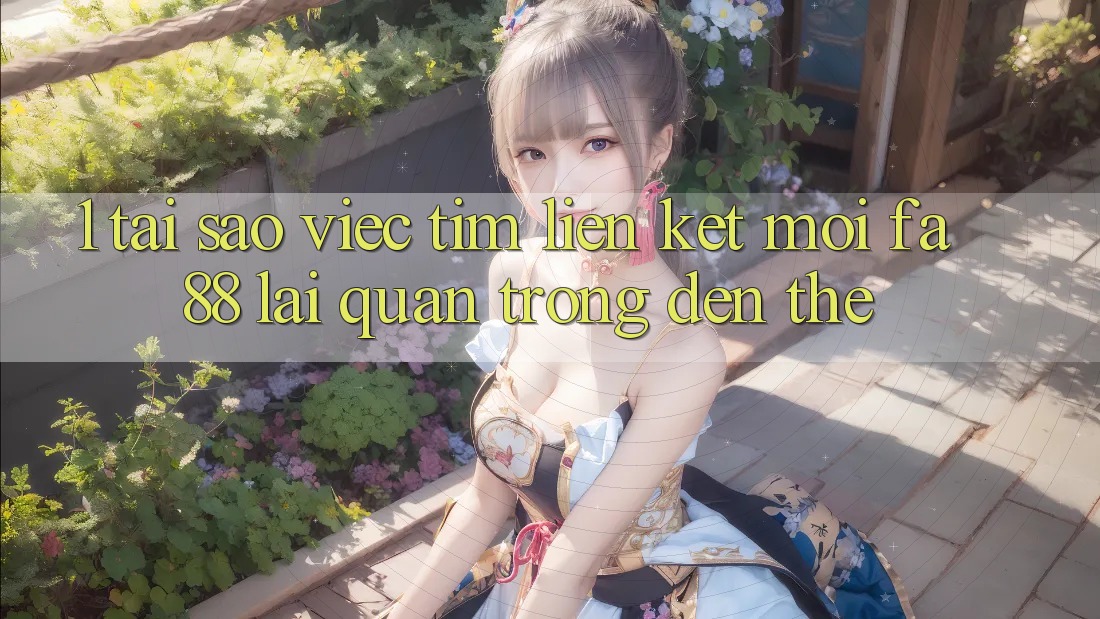 1. Tại Sao Việc Tìm Liên kết Mới FA88 Lại Quan Trọng Đến Thế?