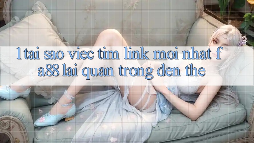 1. Tại Sao Việc Tìm Link Mới nhất FA88 Lại Quan Trọng Đến Thế?