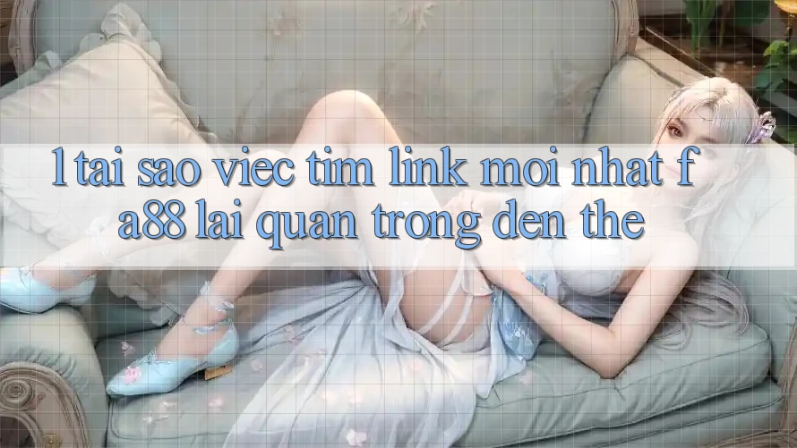 1. Tại Sao Việc Tìm Link Mới nhất FA88 Lại Quan Trọng Đến Thế?