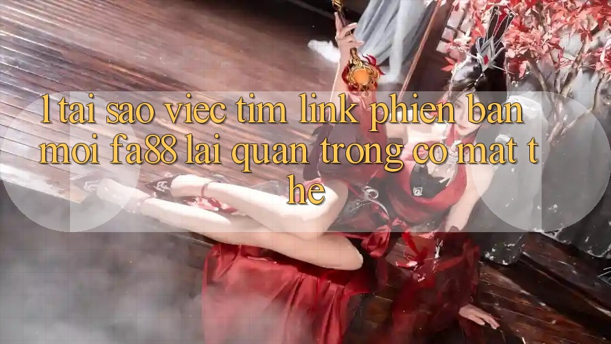 1. Tại Sao Việc Tìm Link Phiên bản mới FA88 Lại Quan Trọng Có mặt Thế? 1. Tại Sao Việc Tìm Link Phiên bản mới FA88 Lại Quan Trọng Có mặt Thế?