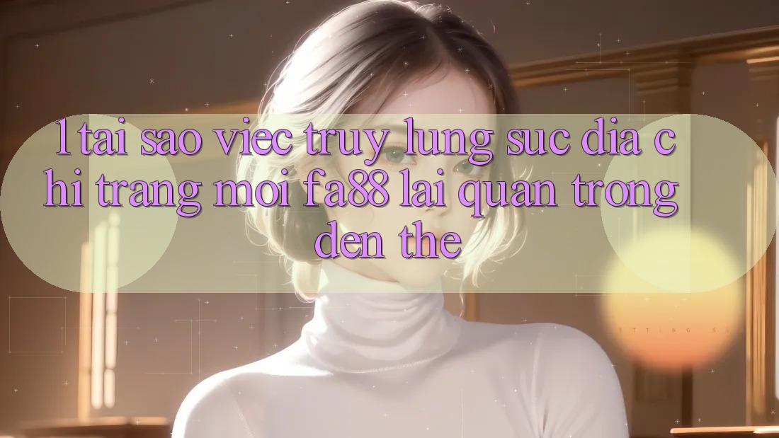 1. Tại Sao Việc Truy lùng sục Địa chỉ trang Mới FA88 Lại Quan Trọng Đến Thế?