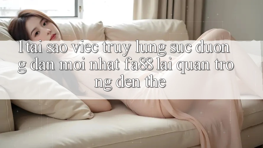 1. Tại Sao Việc Truy lùng sục Đường dẫn Mới nhất FA88 Lại Quan Trọng Đến Thế?