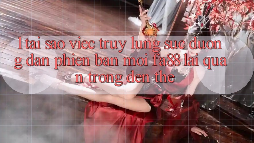 1. Tại Sao Việc Truy lùng sục Đường dẫn Phiên bản mới FA88 Lại Quan Trọng Đến Thế?
