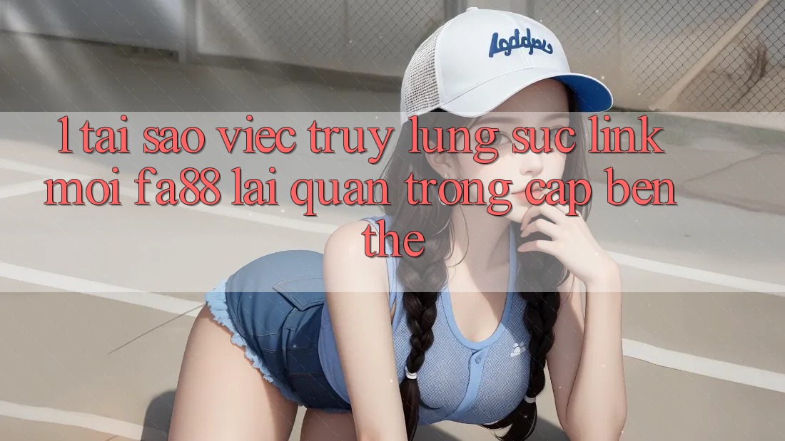 1. Tại Sao Việc Truy lùng sục Link Mới FA88 Lại Quan Trọng Cập bến Thế?