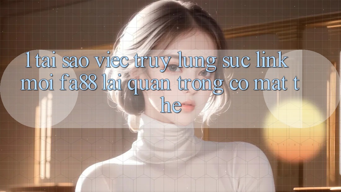1. Tại Sao Việc Truy lùng sục Link Mới FA88 Lại Quan Trọng Có mặt Thế?