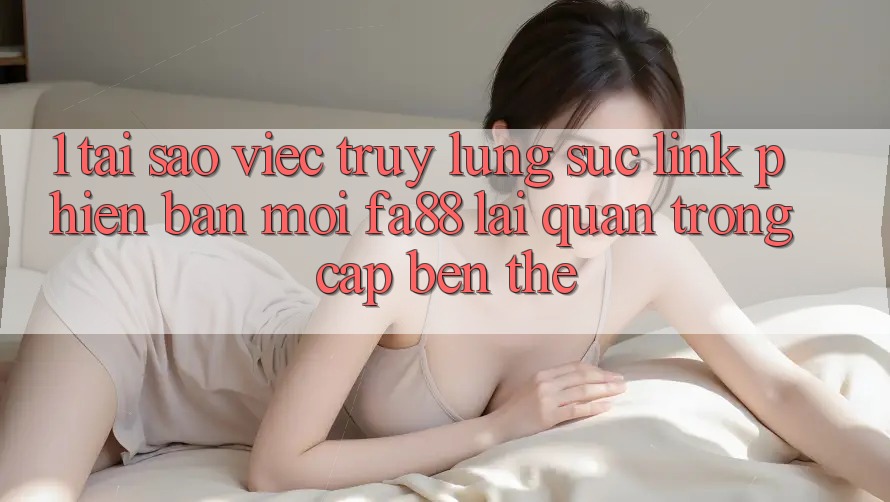 1. Tại Sao Việc Truy lùng sục Link Phiên bản mới FA88 Lại Quan Trọng Cập bến Thế? 1. Tại Sao Việc Truy lùng sục Link Phiên bản mới FA88 Lại Quan Trọng Cập bến Thế?