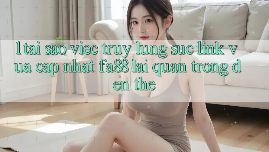 1. Tại Sao Việc Truy lùng sục Link Vừa cập nhật FA88 Lại Quan Trọng Đến Thế? 1. Tại Sao Việc Truy lùng sục Link Vừa cập nhật FA88 Lại Quan Trọng Đến Thế?