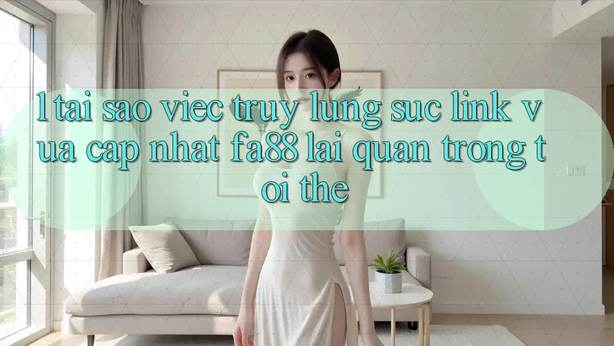 1. Tại Sao Việc Truy lùng sục Link Vừa cập nhật FA88 Lại Quan Trọng Tới Thế?