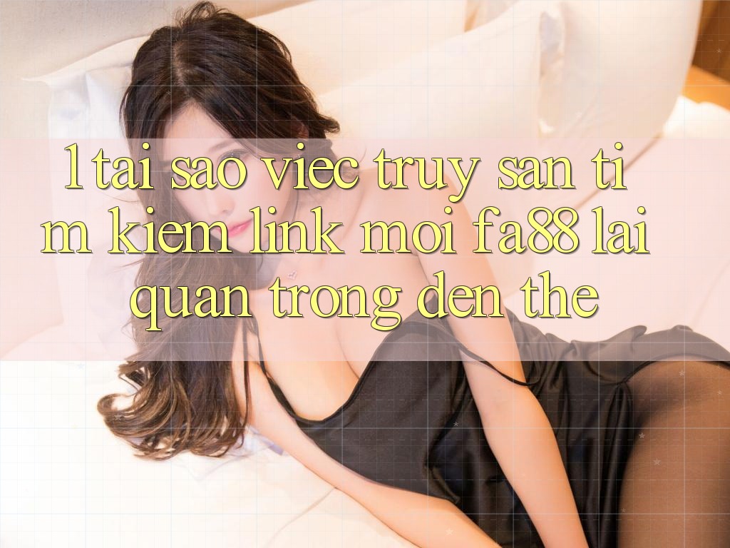 1. Tại Sao Việc Truy săn tìm Kiếm Link Mới FA88 Lại Quan Trọng Đến Thế?