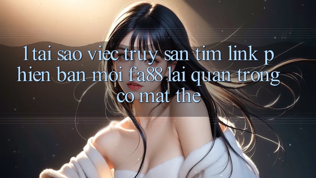 1. Tại Sao Việc Truy săn tìm Link Phiên bản mới FA88 Lại Quan Trọng Có mặt Thế?