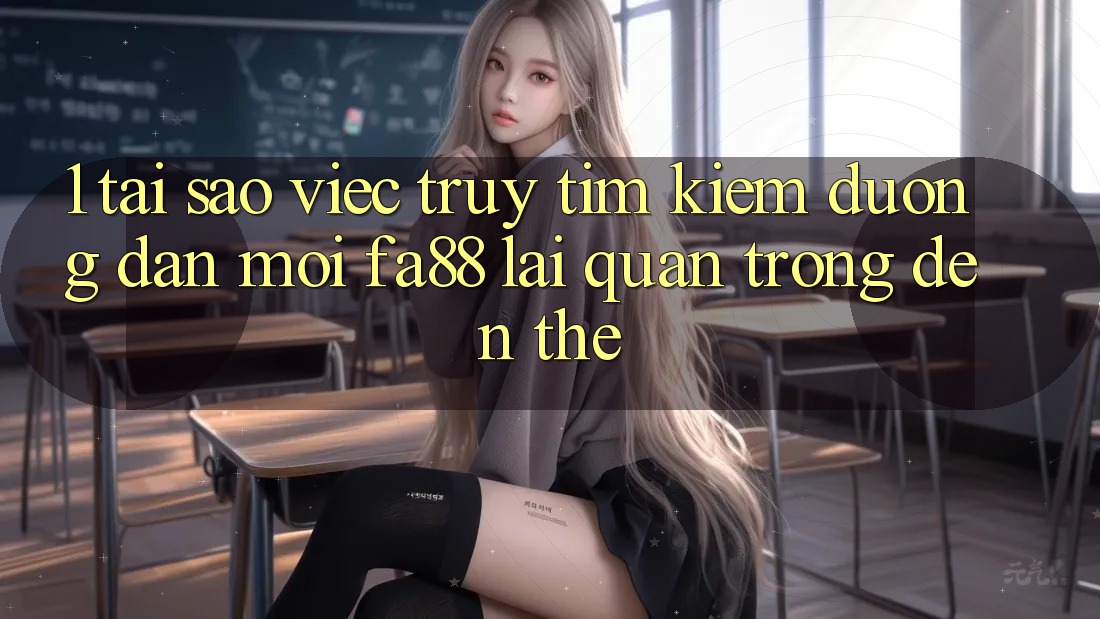 1. Tại Sao Việc Truy tìm kiếm Đường dẫn Mới FA88 Lại Quan Trọng Đến Thế?