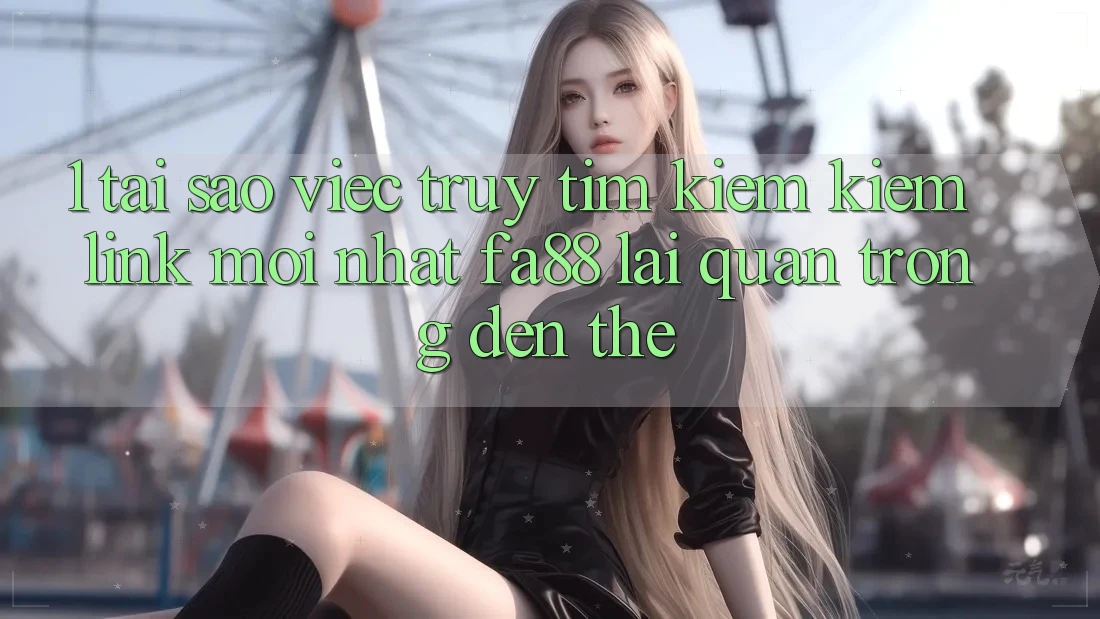 1. Tại Sao Việc Truy tìm kiếm kiếm Link Mới nhất FA88 Lại Quan Trọng Đến Thế?