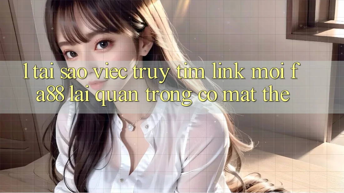 1. Tại Sao Việc Truy tìm Link Mới FA88 Lại Quan Trọng Có mặt Thế? 1. Tại Sao Việc Truy tìm Link Mới FA88 Lại Quan Trọng Có mặt Thế?