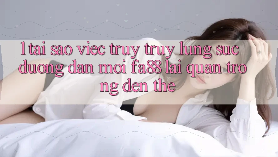 1. Tại Sao Việc Truy truy lùng sục Đường dẫn Mới FA88 Lại Quan Trọng Đến Thế?