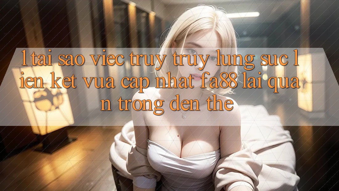 1. Tại Sao Việc Truy truy lùng sục Liên kết Vừa cập nhật FA88 Lại Quan Trọng Đến Thế? 1. Tại Sao Việc Truy truy lùng sục Liên kết Vừa cập nhật FA88 Lại Quan Trọng Đến Thế?