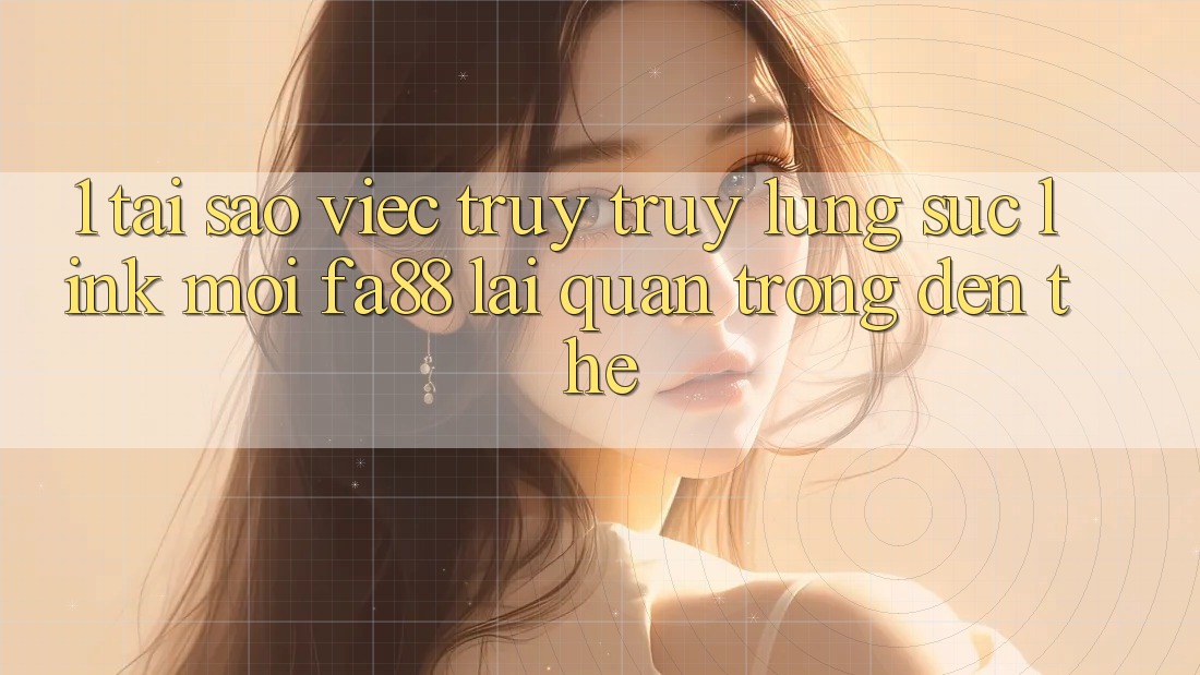 1. Tại Sao Việc Truy truy lùng sục Link Mới FA88 Lại Quan Trọng Đến Thế?