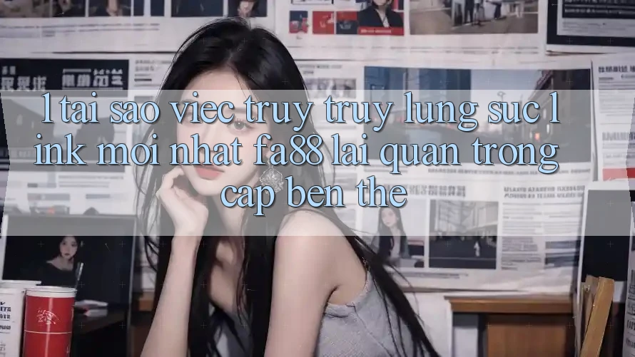 1. Tại Sao Việc Truy truy lùng sục Link Mới nhất FA88 Lại Quan Trọng Cập bến Thế?