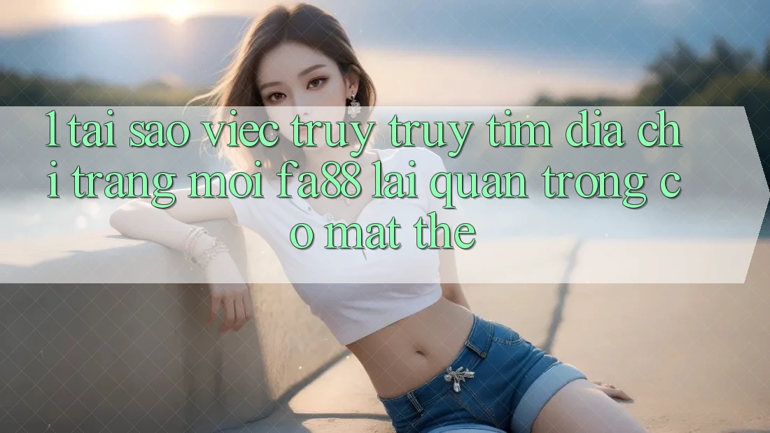 1. Tại Sao Việc Truy truy tìm Địa chỉ trang Mới FA88 Lại Quan Trọng Có mặt Thế?