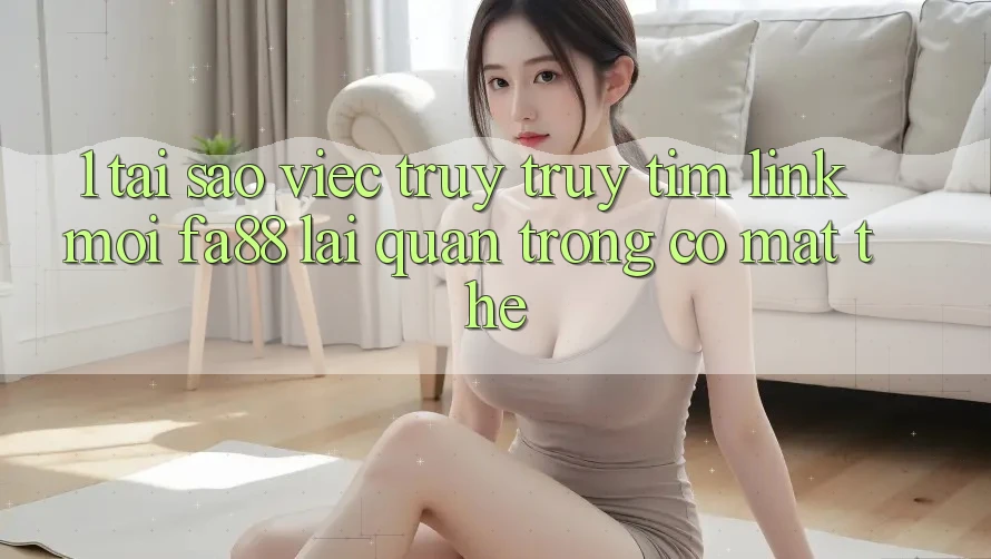 1. Tại Sao Việc Truy truy tìm Link Mới FA88 Lại Quan Trọng Có mặt Thế?