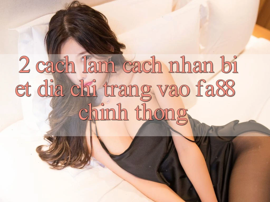2. Cách làm Cách Nhận Biết Địa chỉ trang Vào FA88 Chính Thống