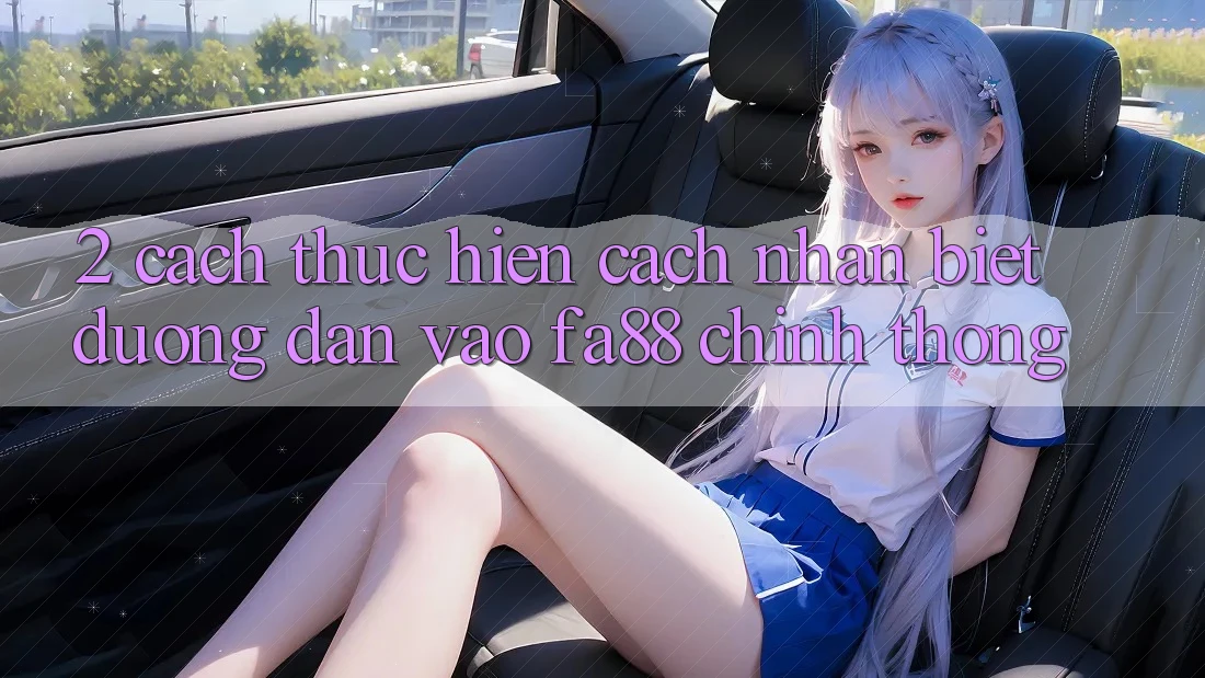 2. Cách thực hiện Cách Nhận Biết Đường dẫn Vào FA88 Chính Thống
