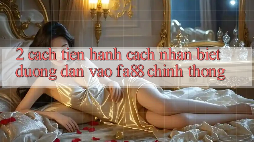 2. Cách tiến hành Cách Nhận Biết Đường dẫn Vào FA88 Chính Thống