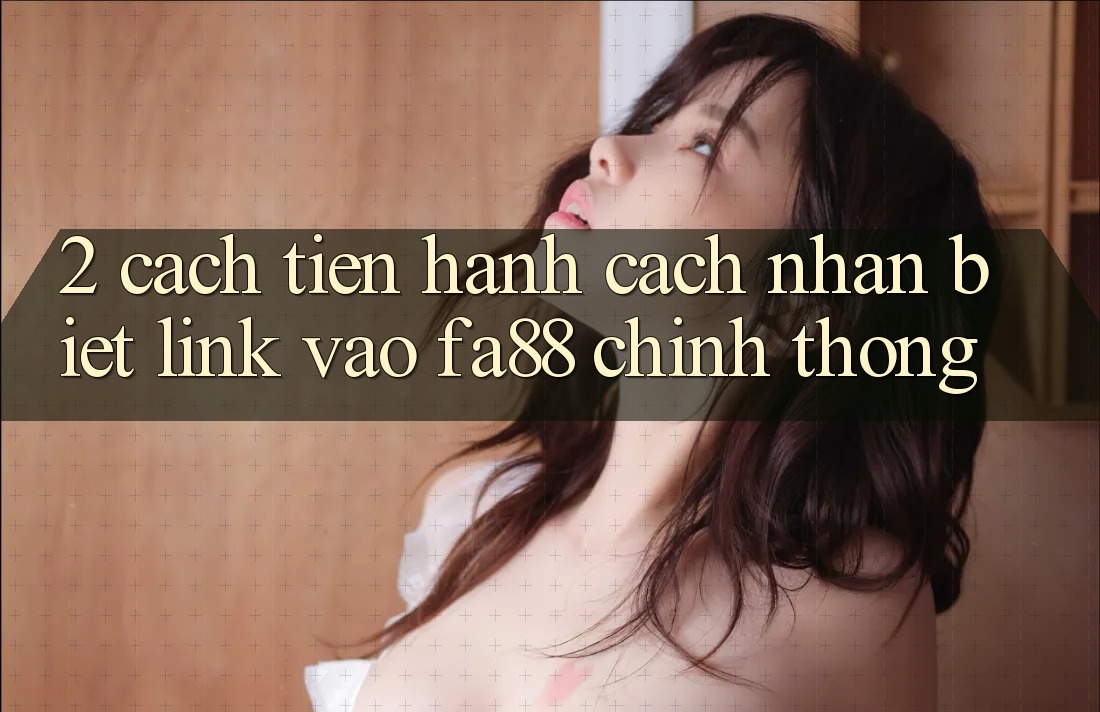 2. Cách tiến hành Cách Nhận Biết Link Vào FA88 Chính Thống 2. Cách tiến hành Cách Nhận Biết Link Vào FA88 Chính Thống