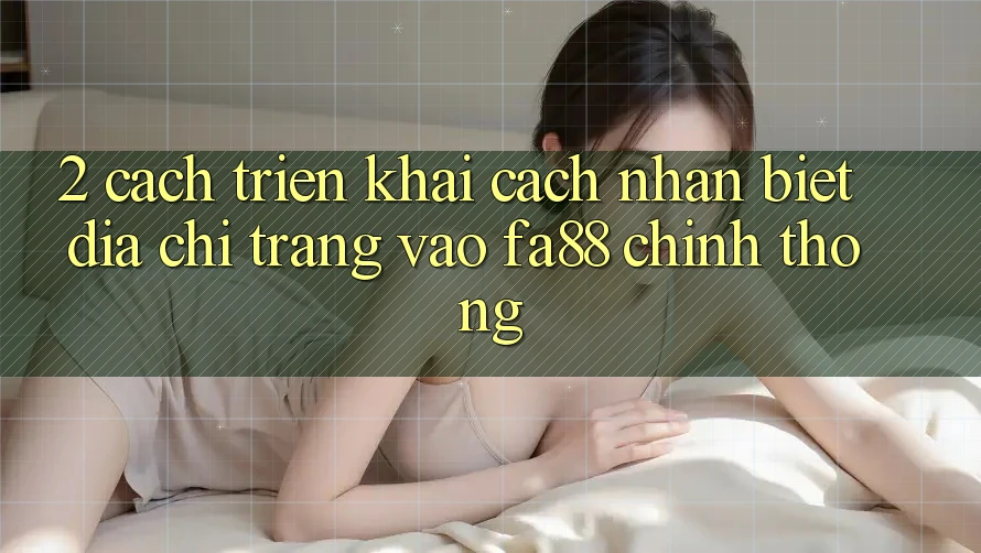 2. Cách triển khai Cách Nhận Biết Địa chỉ trang Vào FA88 Chính Thống