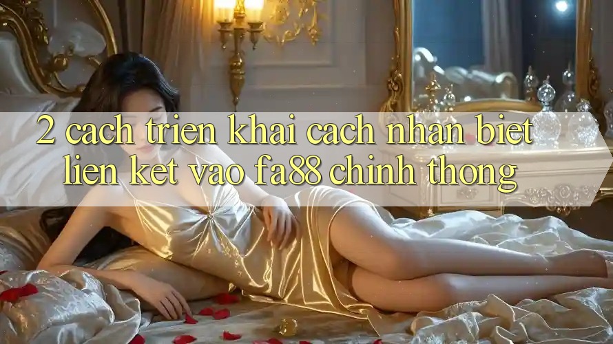 2. Cách triển khai Cách Nhận Biết Liên kết Vào FA88 Chính Thống 2. Cách triển khai Cách Nhận Biết Liên kết Vào FA88 Chính Thống