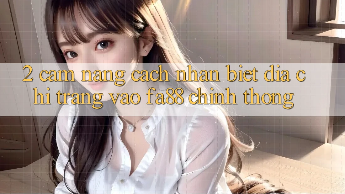 2. Cẩm nang Cách Nhận Biết Địa chỉ trang Vào FA88 Chính Thống