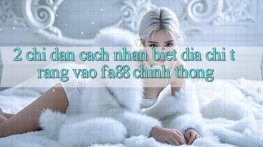 2. Chỉ dẫn Cách Nhận Biết Địa chỉ trang Vào FA88 Chính Thống
