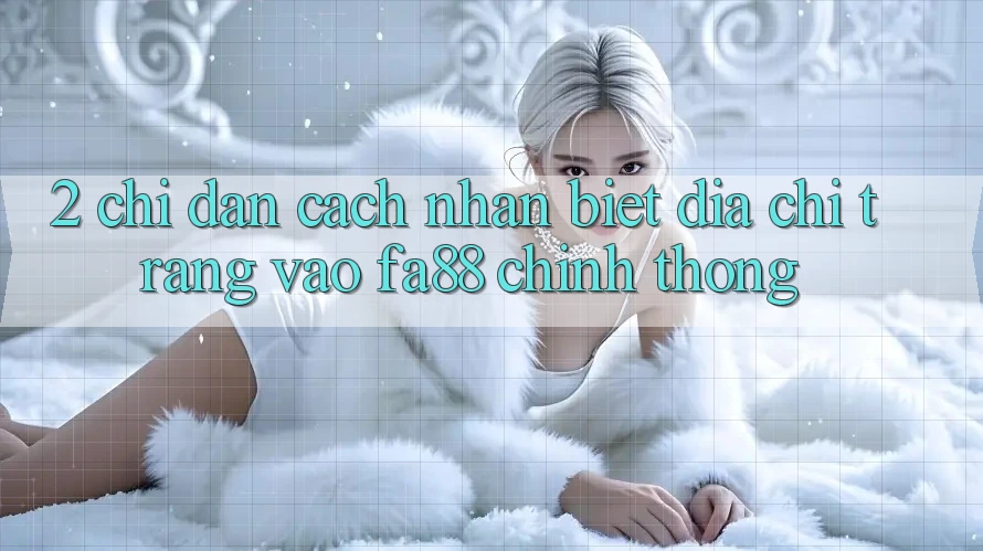 2. Chỉ dẫn Cách Nhận Biết Địa chỉ trang Vào FA88 Chính Thống