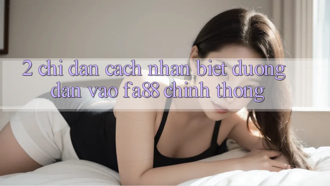 2. Chỉ dẫn Cách Nhận Biết Đường dẫn Vào FA88 Chính Thống