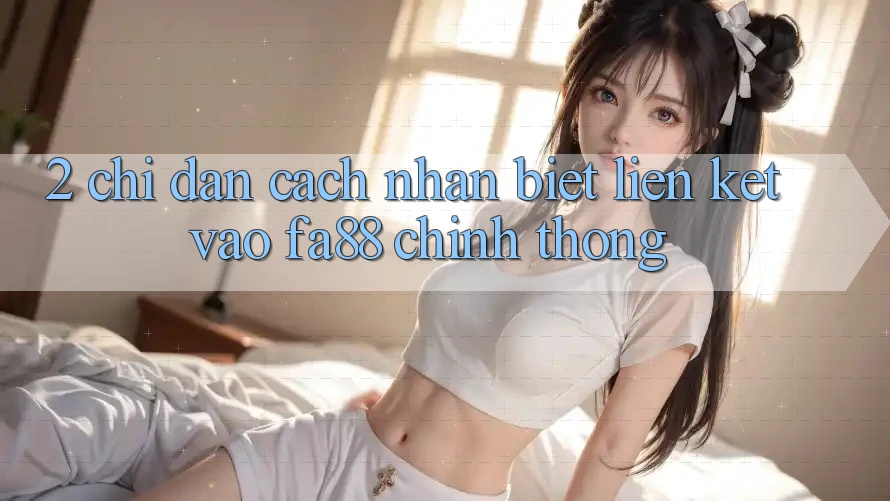 2. Chỉ dẫn Cách Nhận Biết Liên kết Vào FA88 Chính Thống