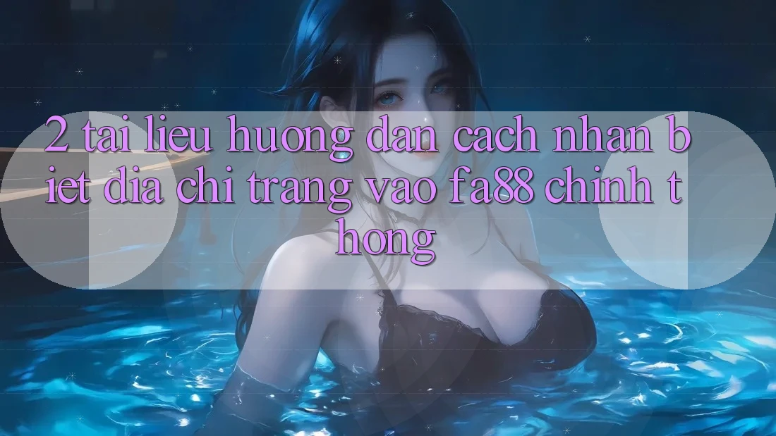 2. Tài liệu hướng dẫn Cách Nhận Biết Địa chỉ trang Vào FA88 Chính Thống 2. Tài liệu hướng dẫn Cách Nhận Biết Địa chỉ trang Vào FA88 Chính Thống